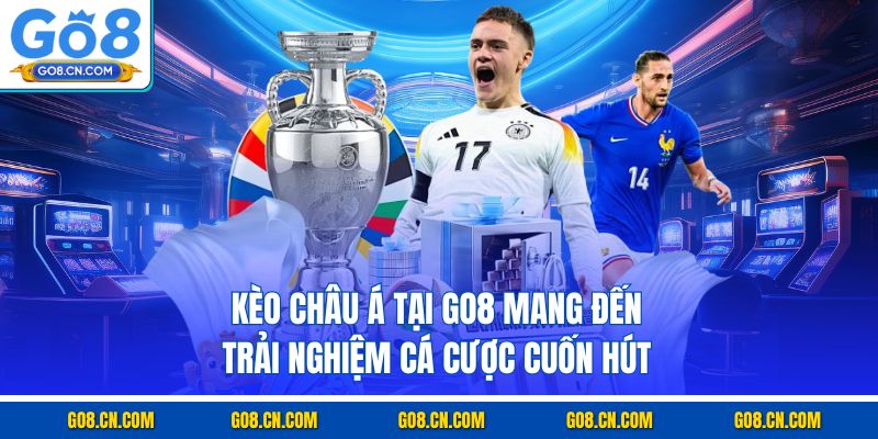 Kèo châu á tại go8 mang đến trải nghiệm cá cược cuốn hút