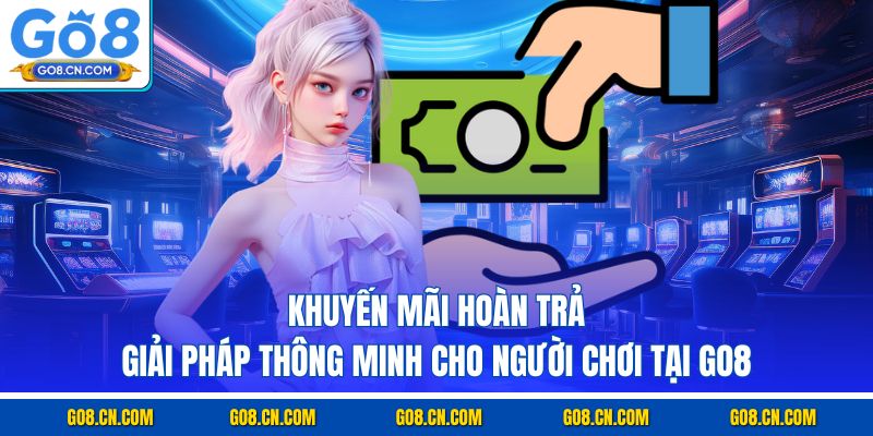 Khuyến mãi hoàn trả giải pháp thông minh cho người chơi tại go8
