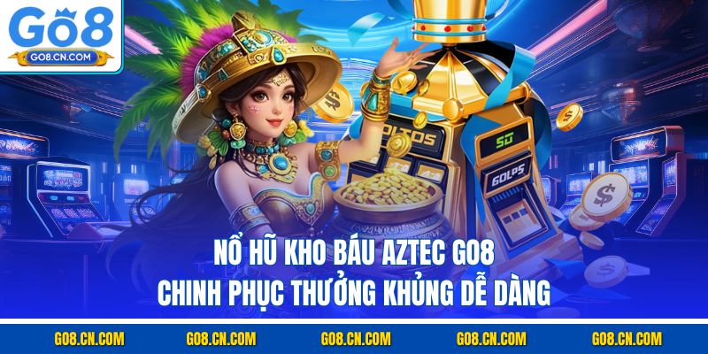 Nổ hũ kho báu aztec go8 chinhphucj thưởng không dễ dàng