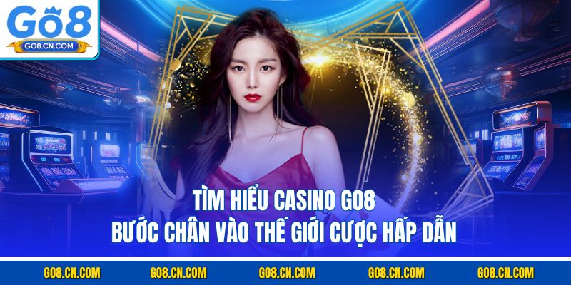 Tìm hiểu casino go8 bước chân vào thế giới cuộc hấp dẫn