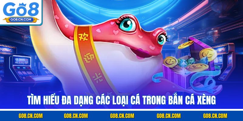 Tìm hiểu đa dạng các loại cá trong bắn cá xèng